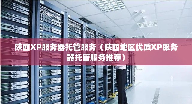 陕西XP服务器托管服务（陕西地区优质XP服务器托管服务推荐）