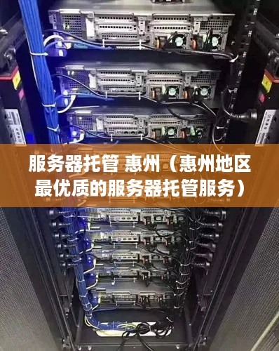 服务器托管 惠州（惠州地区最优质的服务器托管服务）