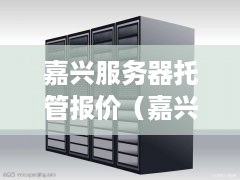 嘉兴服务器托管报价（嘉兴托管公司）