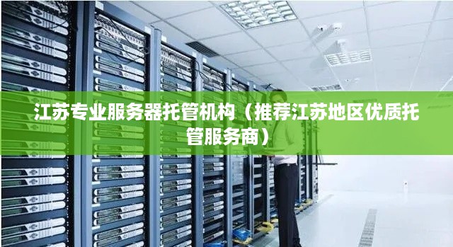 江苏专业服务器托管机构（推荐江苏地区优质托管服务商）