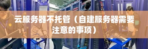 云服务器不托管（自建服务器需要注意的事项）