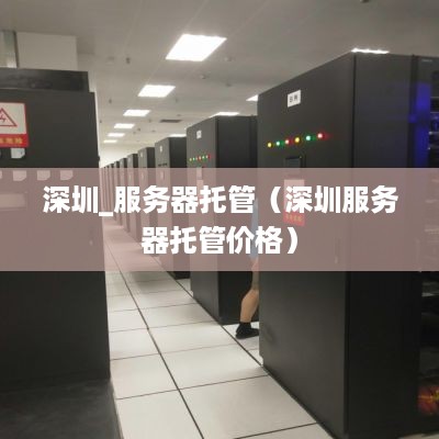 深圳_服务器托管（深圳服务器托管价格）