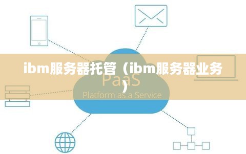 ibm服务器托管（ibm服务器业务）