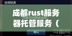成都rust服务器托管服务（成都地区rust游戏服务器租赁推荐）