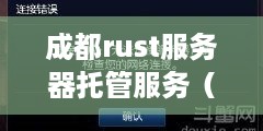 成都rust服务器托管服务（成都地区rust游戏服务器租赁推荐）