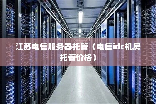 江苏电信服务器托管（电信idc机房托管价格）