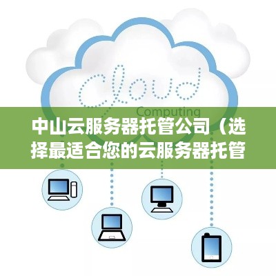 中山云服务器托管公司（选择最适合您的云服务器托管服务）