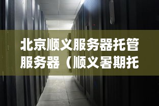 北京顺义服务器托管服务器（顺义暑期托管班费用）