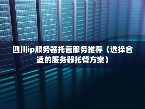 四川ip服务器托管服务推荐（选择合适的服务器托管方案）