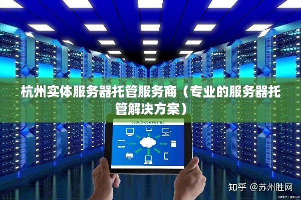 杭州实体服务器托管服务商（专业的服务器托管解决方案）