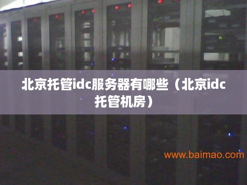 北京托管idc服务器有哪些（北京idc托管机房）