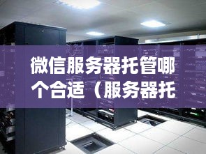 微信服务器托管哪个合适（服务器托管是干什么的）