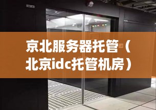 京北服务器托管（北京idc托管机房）