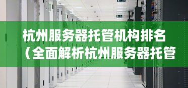 杭州服务器托管机构排名（全面解析杭州服务器托管服务商优劣）