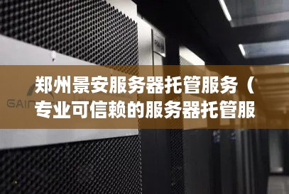 郑州景安服务器托管服务（专业可信赖的服务器托管服务）