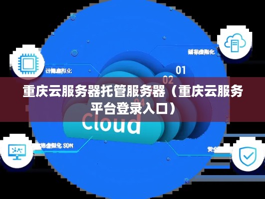 重庆云服务器托管服务器（重庆云服务平台登录入口）