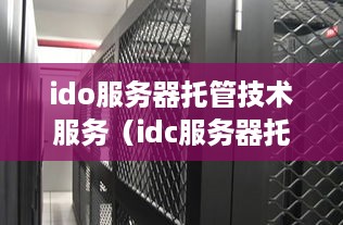 ido服务器托管技术服务（idc服务器托管是什么意思?）
