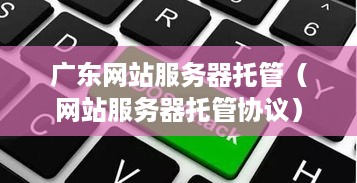 广东网站服务器托管（网站服务器托管协议）