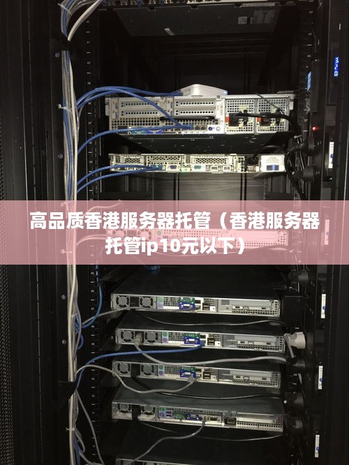 高品质香港服务器托管（香港服务器托管ip10元以下）