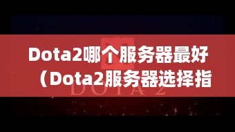 Dota2哪个服务器最好（Dota2服务器选择指南）