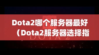 Dota2哪个服务器最好（Dota2服务器选择指南）