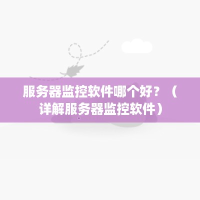 服务器监控软件哪个好？（详解服务器监控软件）