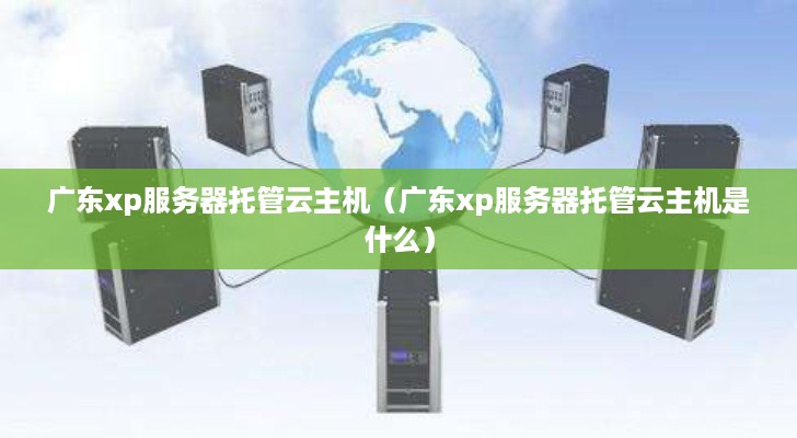广东xp服务器托管云主机（广东xp服务器托管云主机是什么）