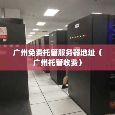 广州免费托管服务器地址（广州托管收费）