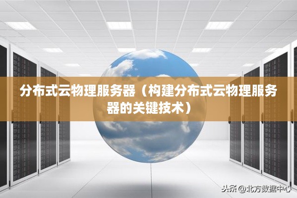 分布式云物理服务器（构建分布式云物理服务器的关键技术）