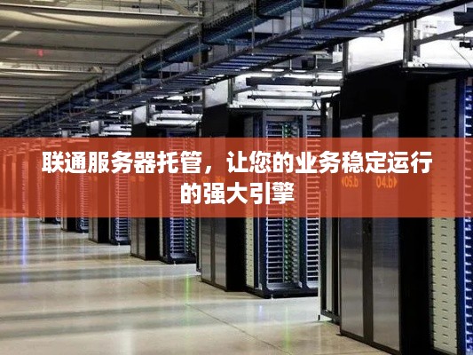 联通服务器托管，让您的业务稳定运行的强大引擎