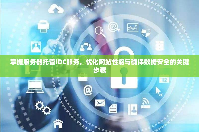 掌握服务器托管IDC服务，优化网站性能与确保数据安全的关键步骤