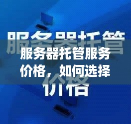 服务器托管服务价格，如何选择合适的服务商？