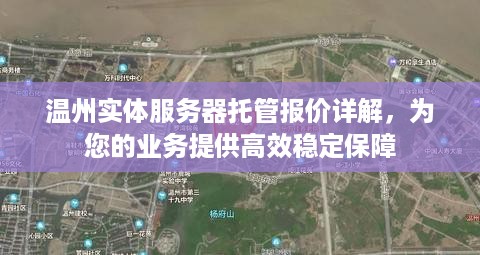温州实体服务器托管报价详解，为您的业务提供高效稳定保障