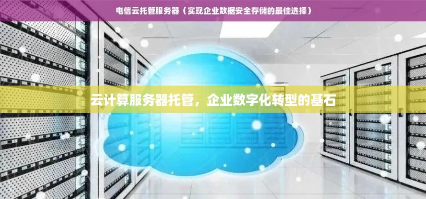 云计算服务器托管，企业数字化转型的基石