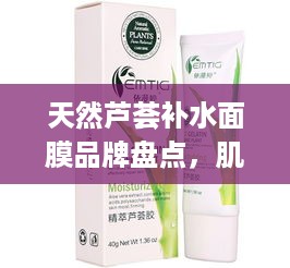 天然芦荟补水面膜品牌盘点，肌肤水润的秘密武器！