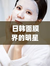 日韩面膜界的明星品牌大盘点，让你的肌肤喝足水！