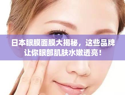 日本眼膜面膜大揭秘，这些品牌让你眼部肌肤水嫩透亮！