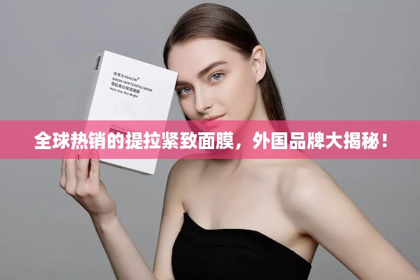 全球热销的提拉紧致面膜，外国品牌大揭秘！