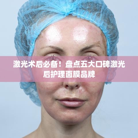 激光术后必备！盘点五大口碑激光后护理面膜品牌