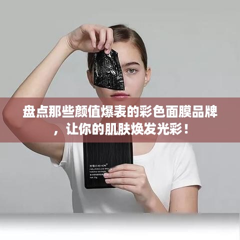 盘点那些颜值爆表的彩色面膜品牌，让你的肌肤焕发光彩！