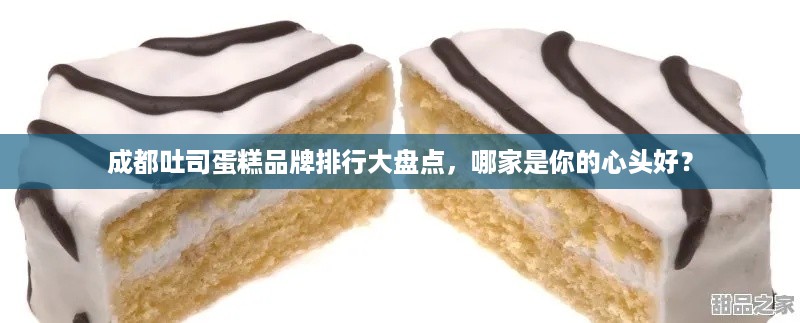 成都吐司蛋糕品牌排行大盘点，哪家是你的心头好？