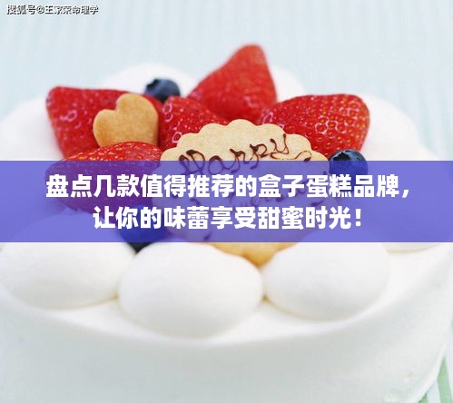 盘点几款值得推荐的盒子蛋糕品牌，让你的味蕾享受甜蜜时光！