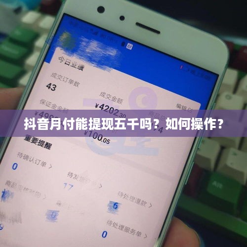抖音月付能提现五千吗？如何操作？