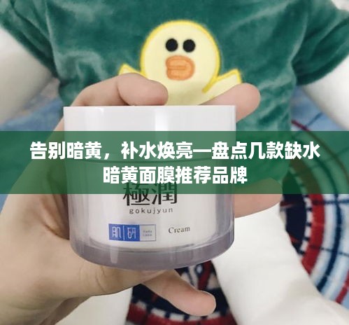告别暗黄，补水焕亮—盘点几款缺水暗黄面膜推荐品牌