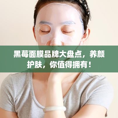黑莓面膜品牌大盘点，养颜护肤，你值得拥有！