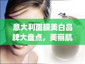 意大利面膜美白品牌大盘点，美丽肌肤的秘密武器！