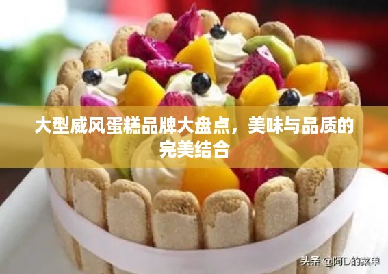 大型威风蛋糕品牌大盘点，美味与品质的完美结合