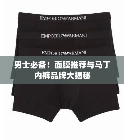 男士必备！面膜推荐与马丁内裤品牌大揭秘