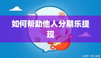 如何帮助他人分期乐提现