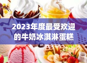 2023年度最受欢迎的牛奶冰淇淋蛋糕品牌排行榜揭晓！